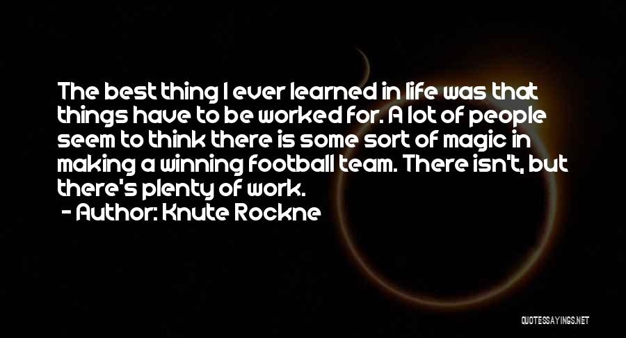 Knute Rockne Quotes: The Best Thing I Ever Learned In Life Was That Things Have To Be Worked For. A Lot Of People