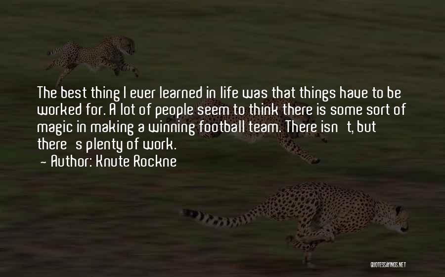 Knute Rockne Quotes: The Best Thing I Ever Learned In Life Was That Things Have To Be Worked For. A Lot Of People