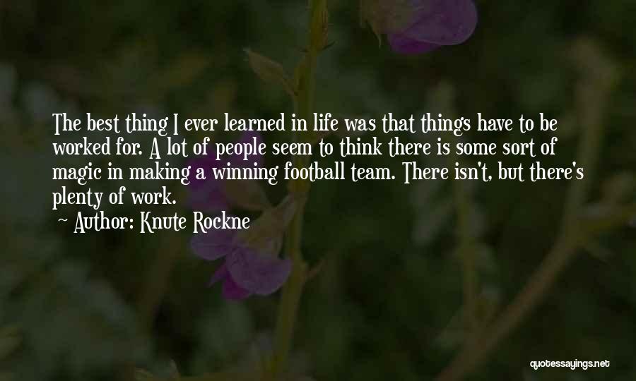 Knute Rockne Quotes: The Best Thing I Ever Learned In Life Was That Things Have To Be Worked For. A Lot Of People