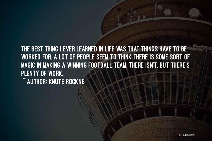 Knute Rockne Quotes: The Best Thing I Ever Learned In Life Was That Things Have To Be Worked For. A Lot Of People