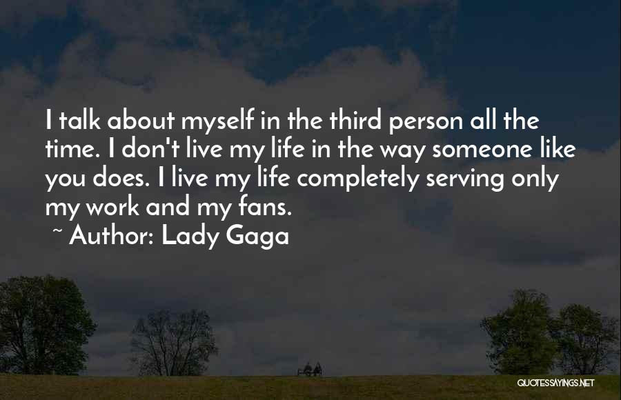 Lady Gaga Quotes: I Talk About Myself In The Third Person All The Time. I Don't Live My Life In The Way Someone