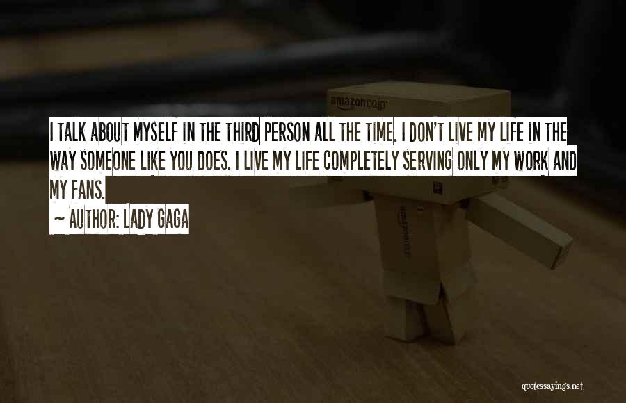 Lady Gaga Quotes: I Talk About Myself In The Third Person All The Time. I Don't Live My Life In The Way Someone