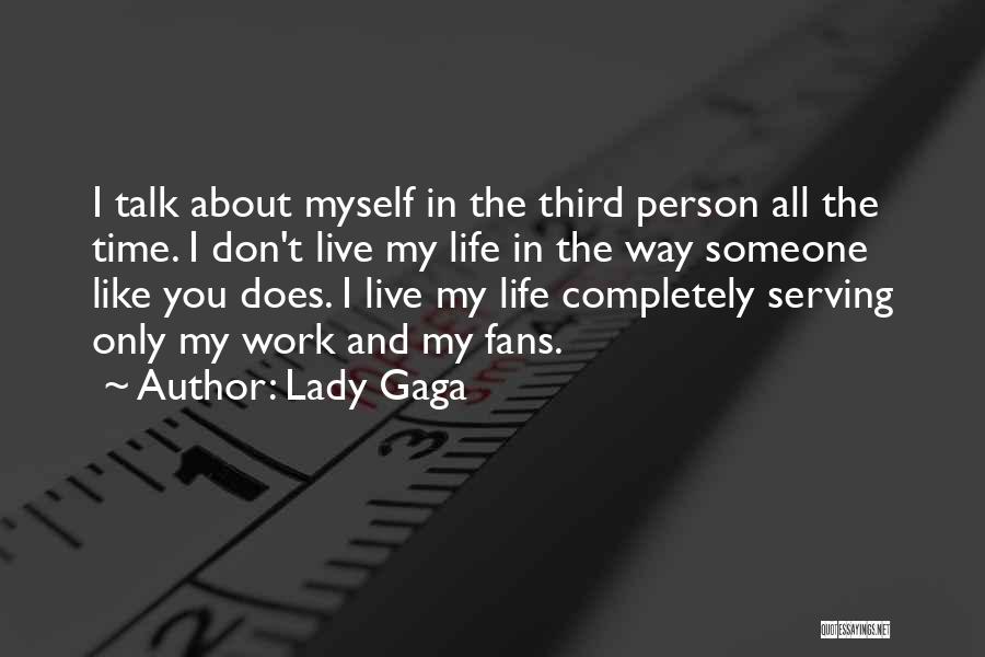 Lady Gaga Quotes: I Talk About Myself In The Third Person All The Time. I Don't Live My Life In The Way Someone