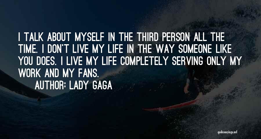 Lady Gaga Quotes: I Talk About Myself In The Third Person All The Time. I Don't Live My Life In The Way Someone