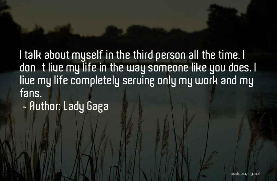 Lady Gaga Quotes: I Talk About Myself In The Third Person All The Time. I Don't Live My Life In The Way Someone