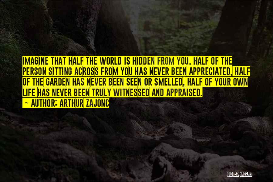 Arthur Zajonc Quotes: Imagine That Half The World Is Hidden From You. Half Of The Person Sitting Across From You Has Never Been