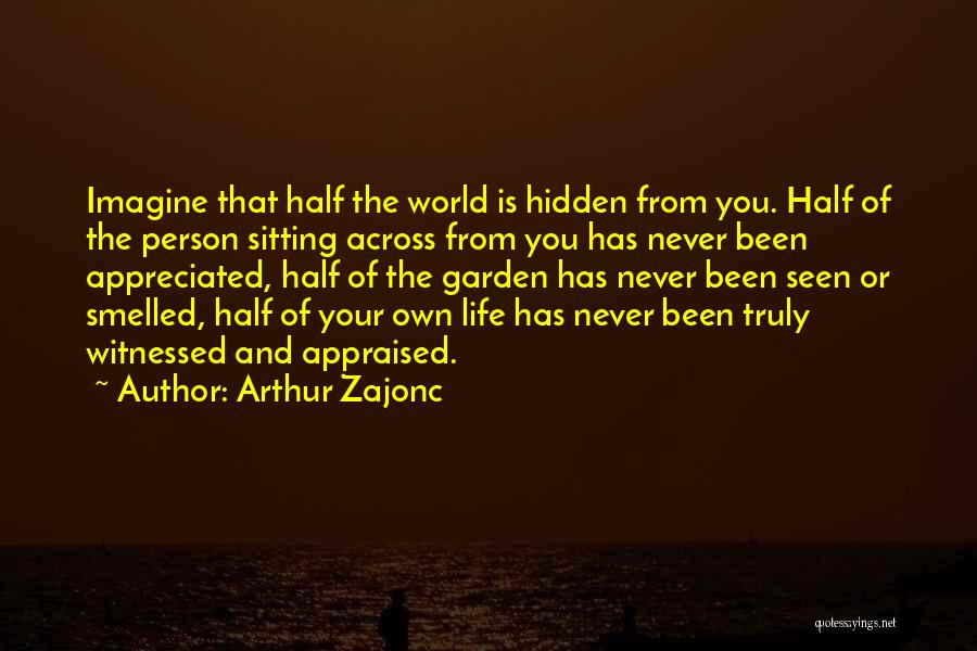 Arthur Zajonc Quotes: Imagine That Half The World Is Hidden From You. Half Of The Person Sitting Across From You Has Never Been