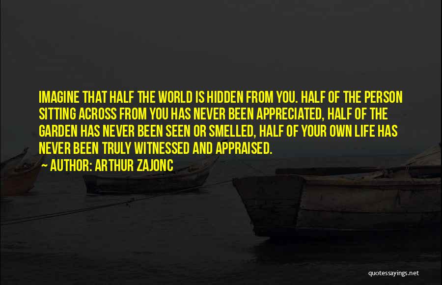 Arthur Zajonc Quotes: Imagine That Half The World Is Hidden From You. Half Of The Person Sitting Across From You Has Never Been