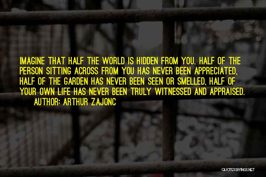 Arthur Zajonc Quotes: Imagine That Half The World Is Hidden From You. Half Of The Person Sitting Across From You Has Never Been