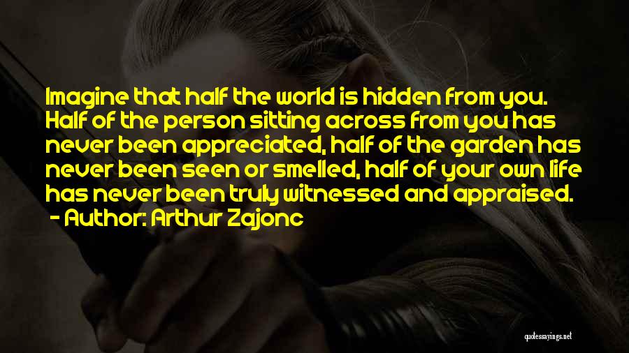 Arthur Zajonc Quotes: Imagine That Half The World Is Hidden From You. Half Of The Person Sitting Across From You Has Never Been