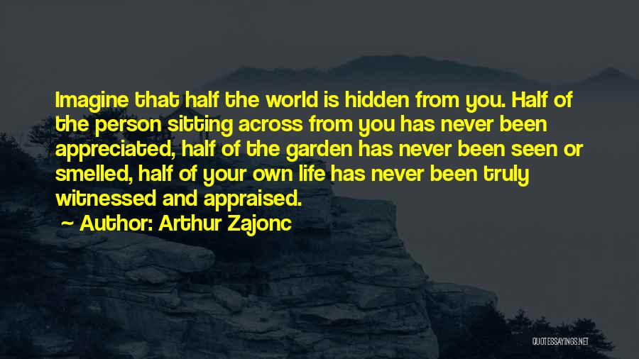 Arthur Zajonc Quotes: Imagine That Half The World Is Hidden From You. Half Of The Person Sitting Across From You Has Never Been