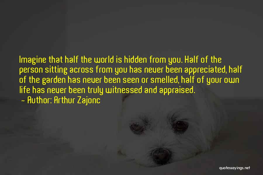 Arthur Zajonc Quotes: Imagine That Half The World Is Hidden From You. Half Of The Person Sitting Across From You Has Never Been