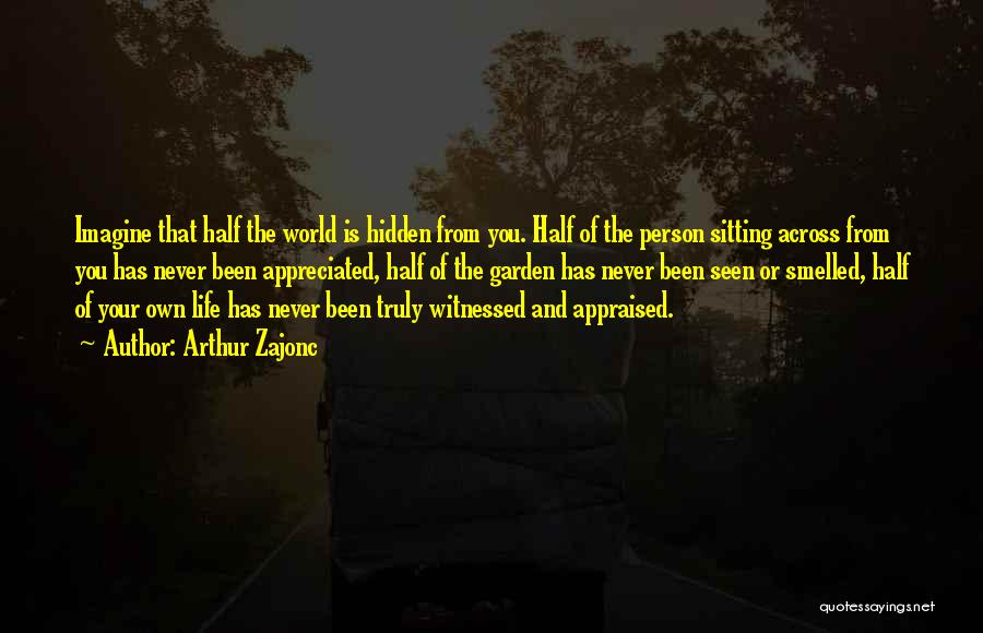 Arthur Zajonc Quotes: Imagine That Half The World Is Hidden From You. Half Of The Person Sitting Across From You Has Never Been