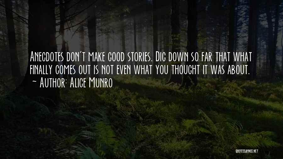Alice Munro Quotes: Anecdotes Don't Make Good Stories. Dig Down So Far That What Finally Comes Out Is Not Even What You Thought
