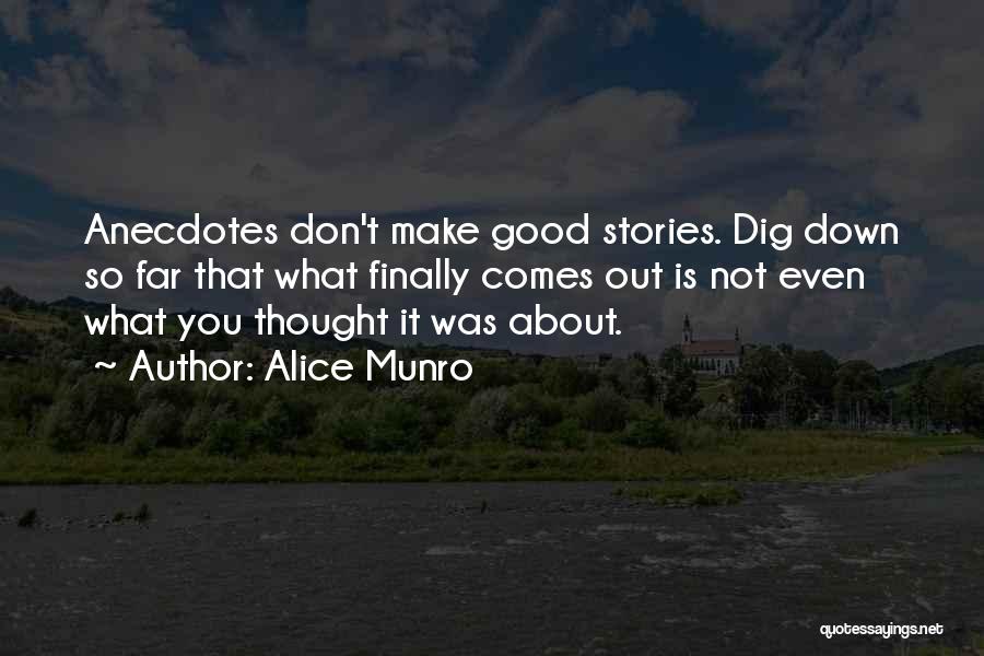 Alice Munro Quotes: Anecdotes Don't Make Good Stories. Dig Down So Far That What Finally Comes Out Is Not Even What You Thought