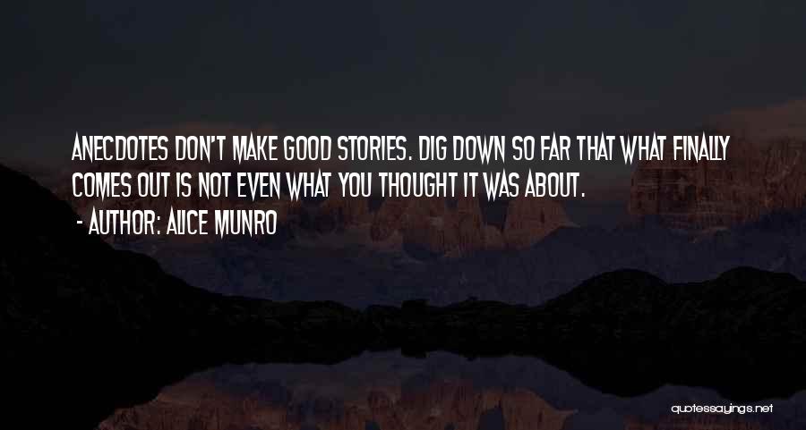 Alice Munro Quotes: Anecdotes Don't Make Good Stories. Dig Down So Far That What Finally Comes Out Is Not Even What You Thought