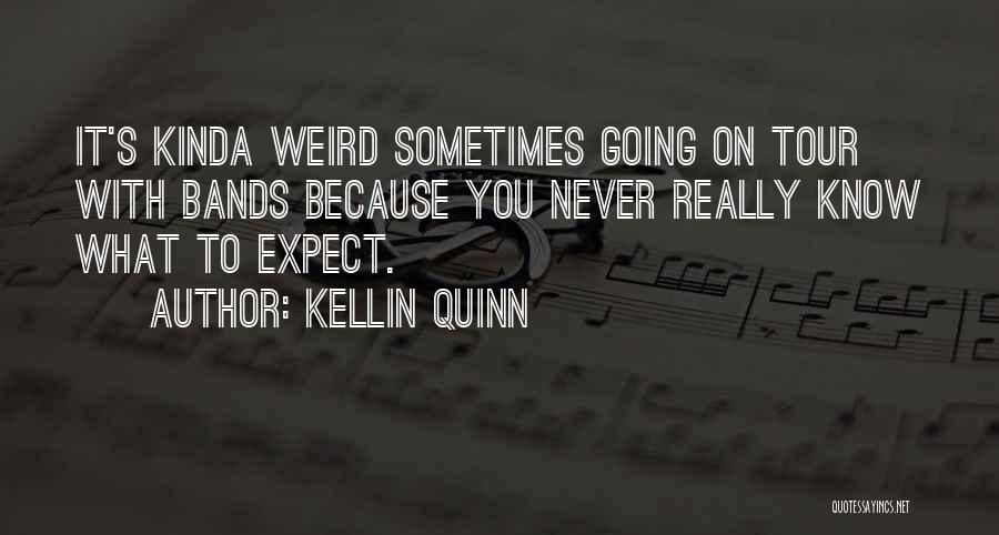 Kellin Quinn Quotes: It's Kinda Weird Sometimes Going On Tour With Bands Because You Never Really Know What To Expect.