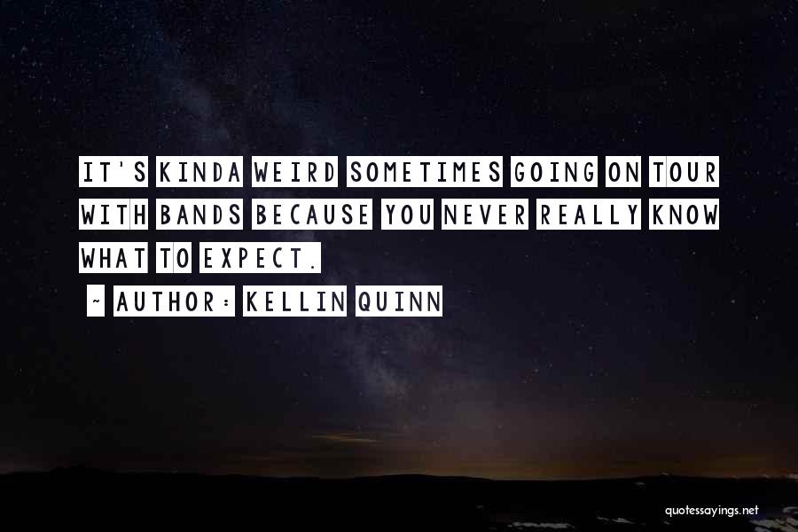 Kellin Quinn Quotes: It's Kinda Weird Sometimes Going On Tour With Bands Because You Never Really Know What To Expect.