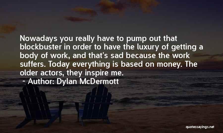 Dylan McDermott Quotes: Nowadays You Really Have To Pump Out That Blockbuster In Order To Have The Luxury Of Getting A Body Of