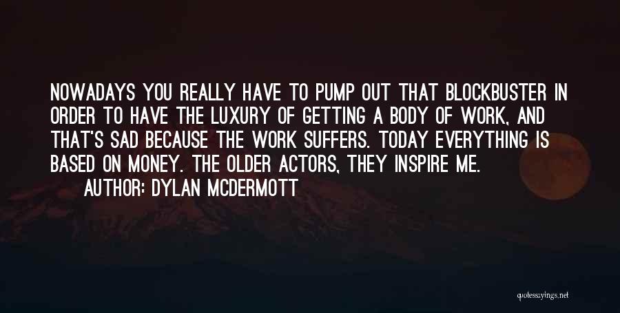 Dylan McDermott Quotes: Nowadays You Really Have To Pump Out That Blockbuster In Order To Have The Luxury Of Getting A Body Of