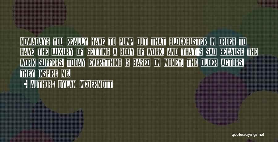 Dylan McDermott Quotes: Nowadays You Really Have To Pump Out That Blockbuster In Order To Have The Luxury Of Getting A Body Of