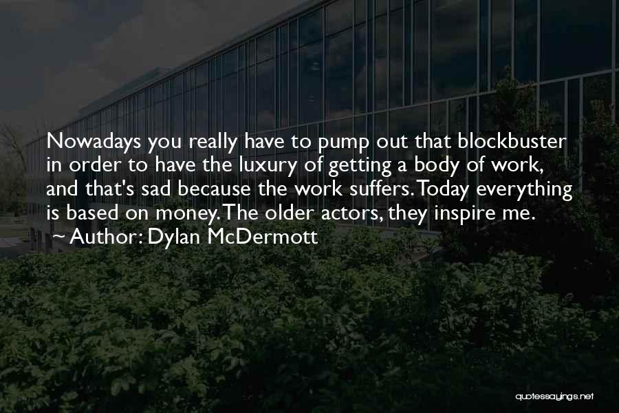 Dylan McDermott Quotes: Nowadays You Really Have To Pump Out That Blockbuster In Order To Have The Luxury Of Getting A Body Of
