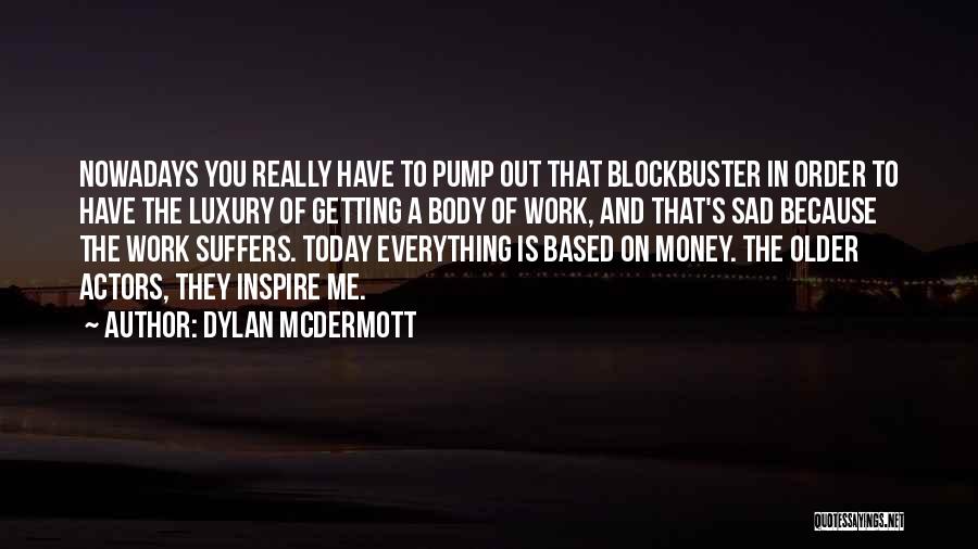 Dylan McDermott Quotes: Nowadays You Really Have To Pump Out That Blockbuster In Order To Have The Luxury Of Getting A Body Of