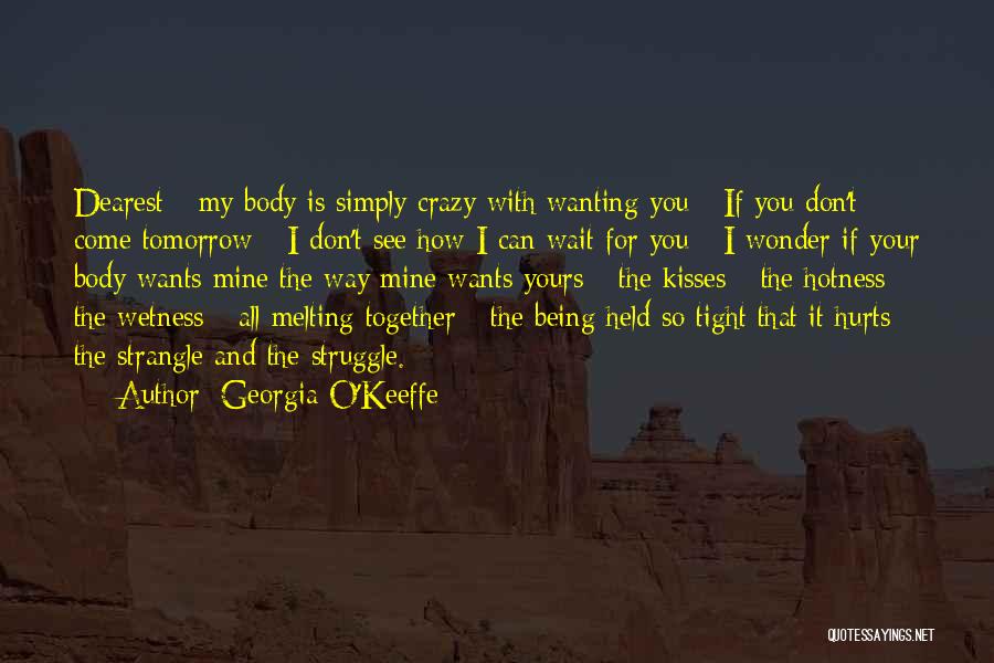 Georgia O'Keeffe Quotes: Dearest - My Body Is Simply Crazy With Wanting You - If You Don't Come Tomorrow - I Don't See