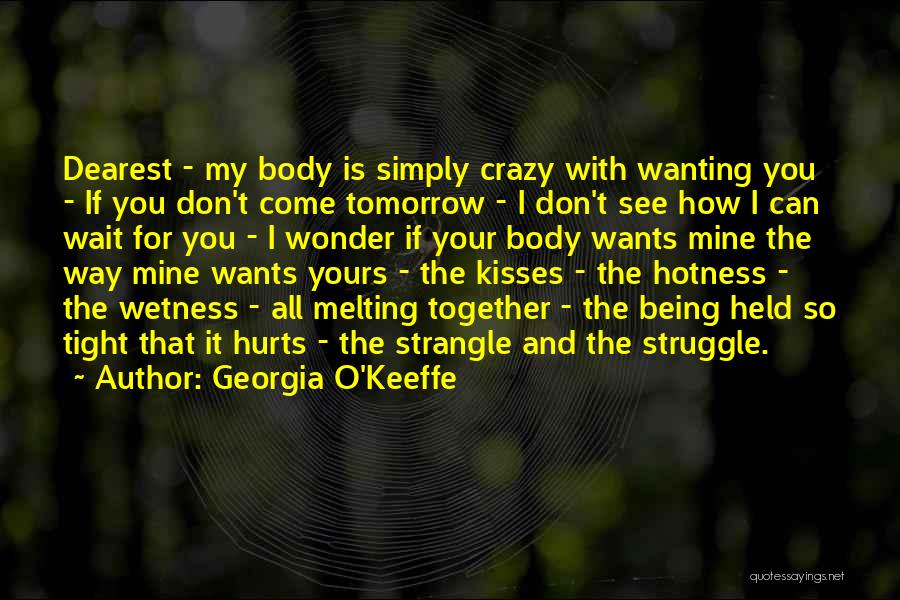 Georgia O'Keeffe Quotes: Dearest - My Body Is Simply Crazy With Wanting You - If You Don't Come Tomorrow - I Don't See