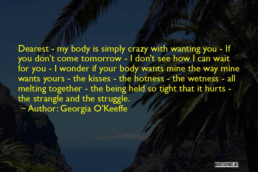 Georgia O'Keeffe Quotes: Dearest - My Body Is Simply Crazy With Wanting You - If You Don't Come Tomorrow - I Don't See