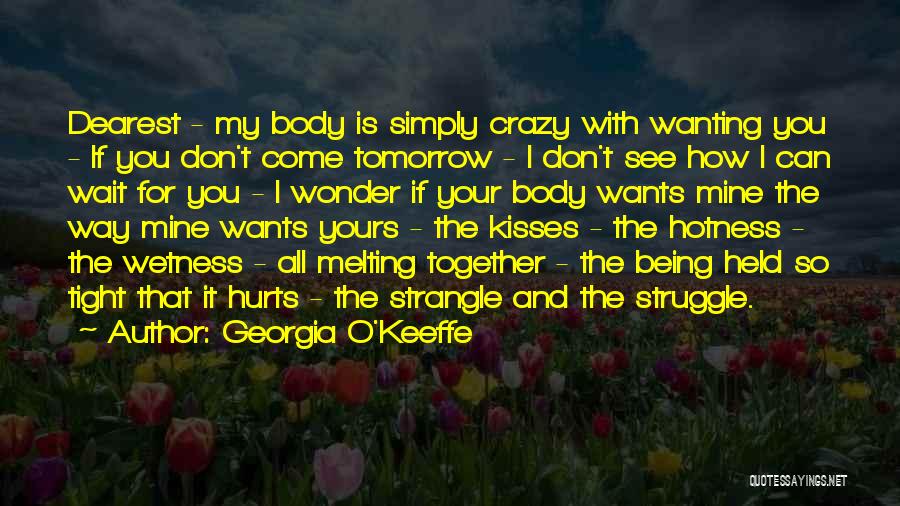 Georgia O'Keeffe Quotes: Dearest - My Body Is Simply Crazy With Wanting You - If You Don't Come Tomorrow - I Don't See