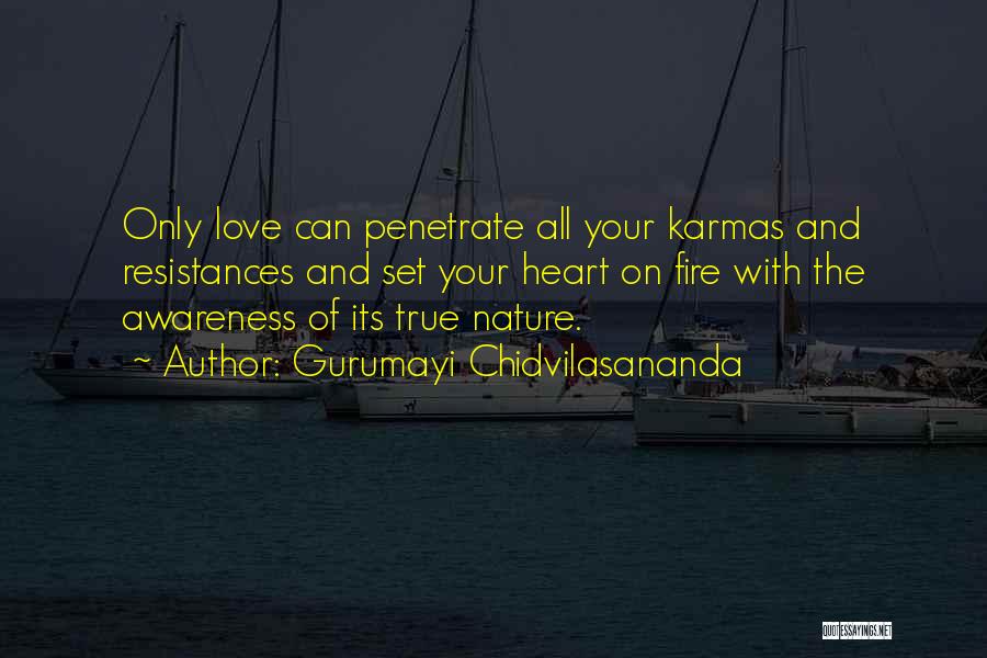 Gurumayi Chidvilasananda Quotes: Only Love Can Penetrate All Your Karmas And Resistances And Set Your Heart On Fire With The Awareness Of Its