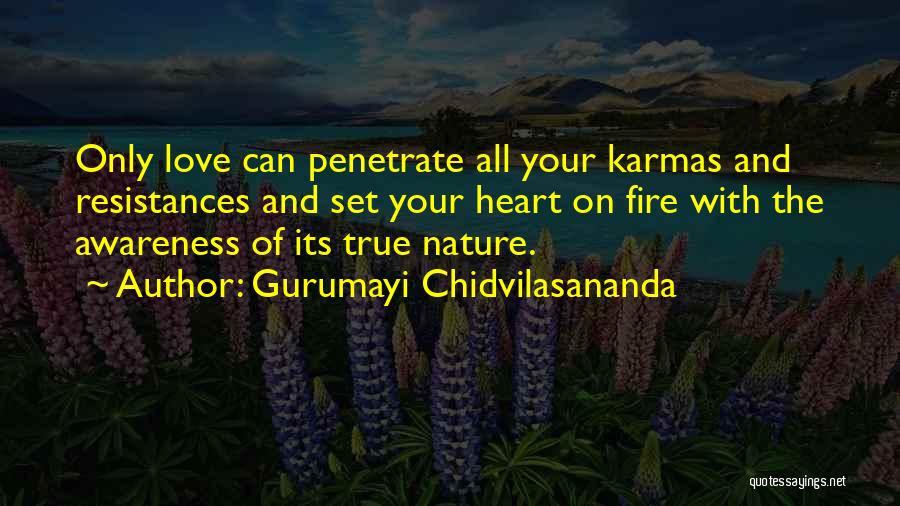 Gurumayi Chidvilasananda Quotes: Only Love Can Penetrate All Your Karmas And Resistances And Set Your Heart On Fire With The Awareness Of Its