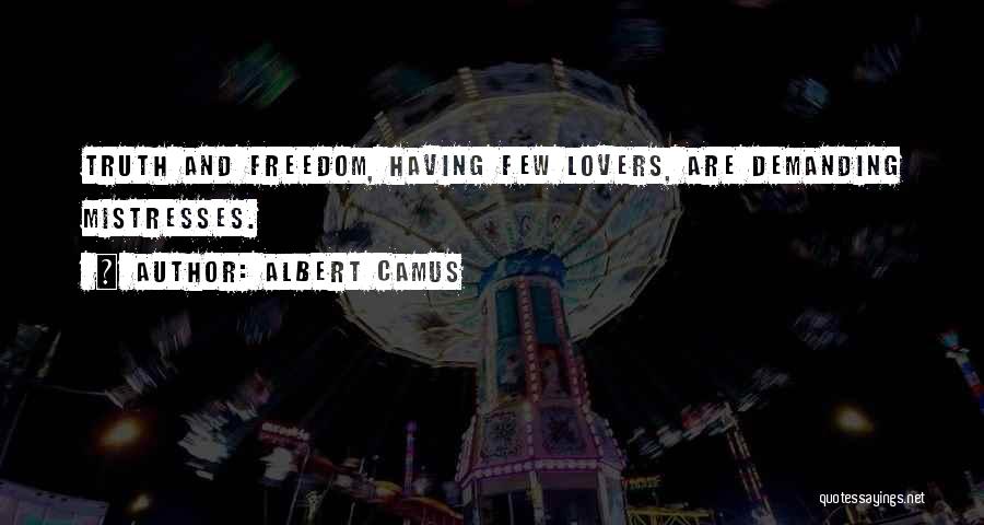 Albert Camus Quotes: Truth And Freedom, Having Few Lovers, Are Demanding Mistresses.