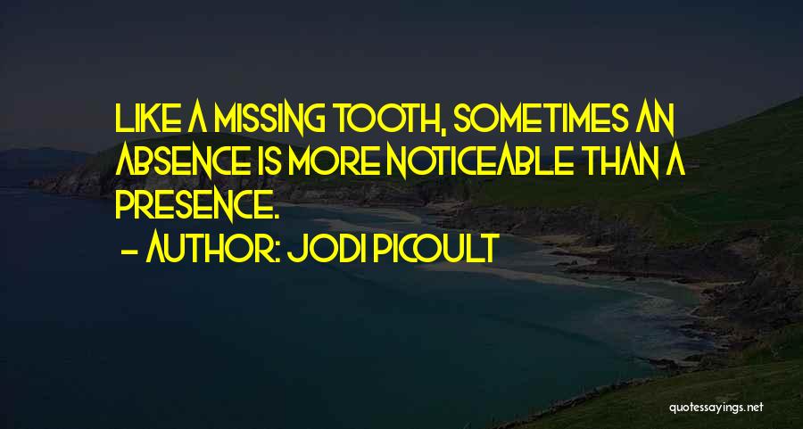 Jodi Picoult Quotes: Like A Missing Tooth, Sometimes An Absence Is More Noticeable Than A Presence.