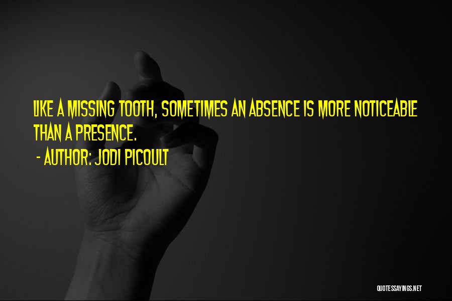 Jodi Picoult Quotes: Like A Missing Tooth, Sometimes An Absence Is More Noticeable Than A Presence.