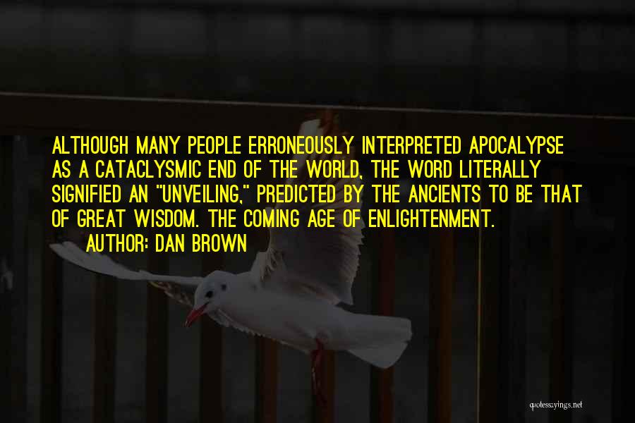 Dan Brown Quotes: Although Many People Erroneously Interpreted Apocalypse As A Cataclysmic End Of The World, The Word Literally Signified An Unveiling, Predicted