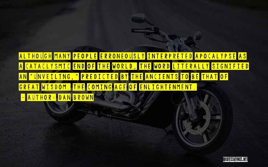 Dan Brown Quotes: Although Many People Erroneously Interpreted Apocalypse As A Cataclysmic End Of The World, The Word Literally Signified An Unveiling, Predicted