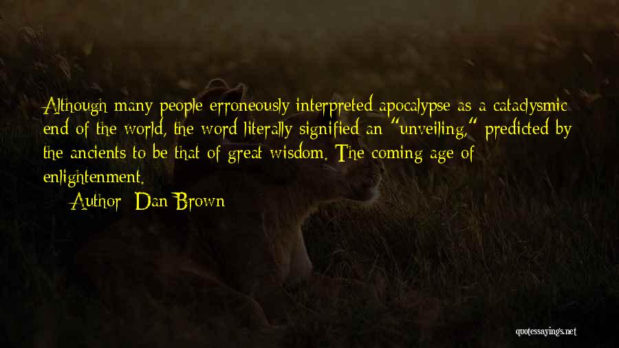 Dan Brown Quotes: Although Many People Erroneously Interpreted Apocalypse As A Cataclysmic End Of The World, The Word Literally Signified An Unveiling, Predicted