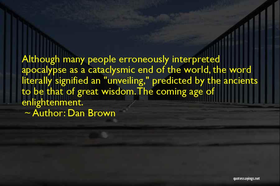 Dan Brown Quotes: Although Many People Erroneously Interpreted Apocalypse As A Cataclysmic End Of The World, The Word Literally Signified An Unveiling, Predicted
