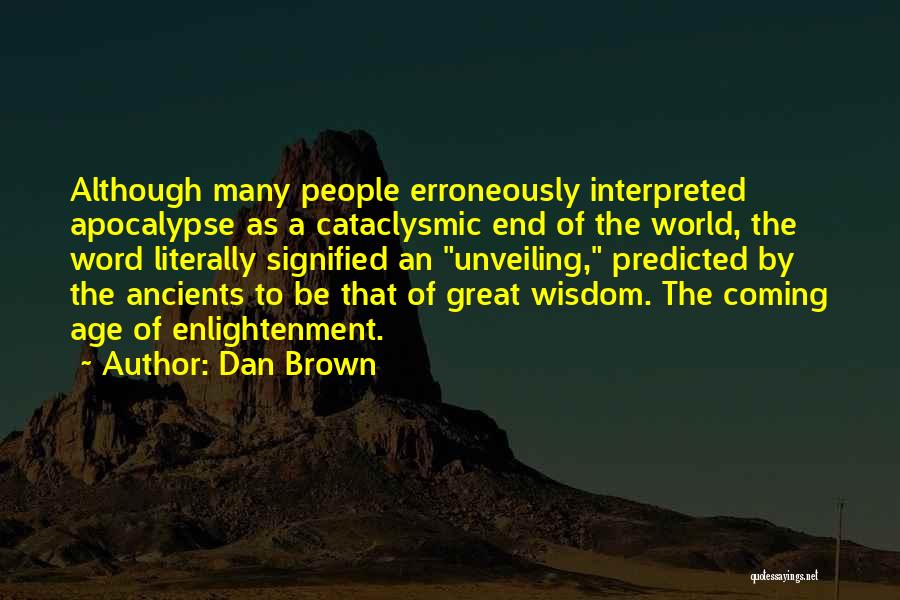 Dan Brown Quotes: Although Many People Erroneously Interpreted Apocalypse As A Cataclysmic End Of The World, The Word Literally Signified An Unveiling, Predicted