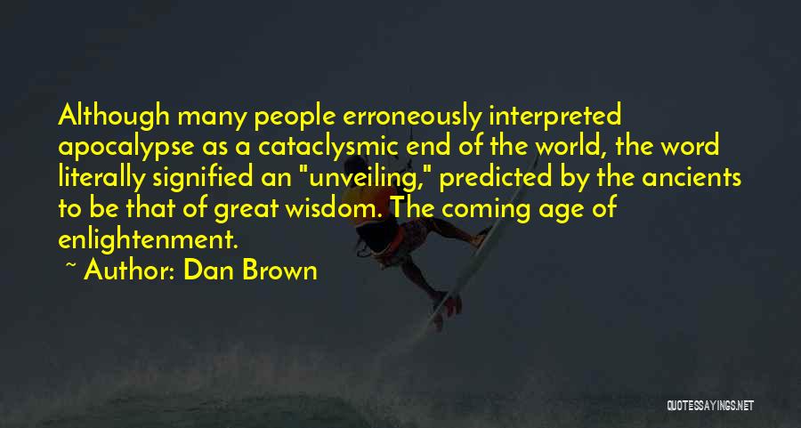 Dan Brown Quotes: Although Many People Erroneously Interpreted Apocalypse As A Cataclysmic End Of The World, The Word Literally Signified An Unveiling, Predicted