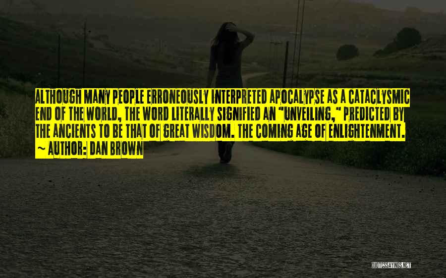 Dan Brown Quotes: Although Many People Erroneously Interpreted Apocalypse As A Cataclysmic End Of The World, The Word Literally Signified An Unveiling, Predicted