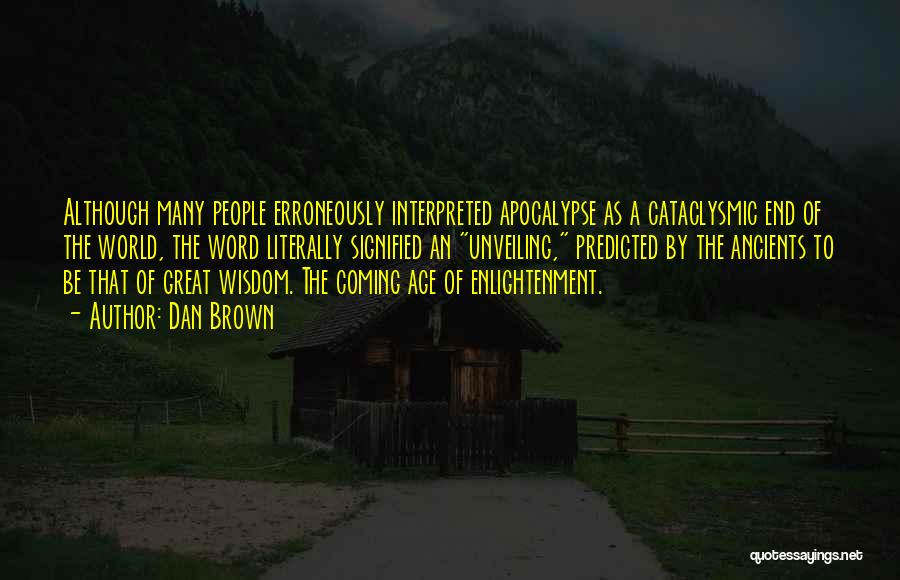 Dan Brown Quotes: Although Many People Erroneously Interpreted Apocalypse As A Cataclysmic End Of The World, The Word Literally Signified An Unveiling, Predicted