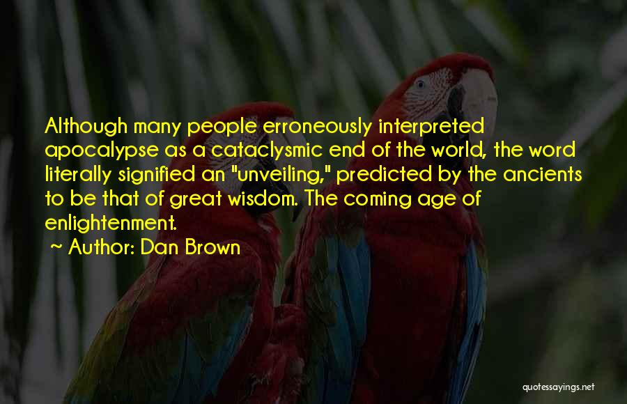 Dan Brown Quotes: Although Many People Erroneously Interpreted Apocalypse As A Cataclysmic End Of The World, The Word Literally Signified An Unveiling, Predicted