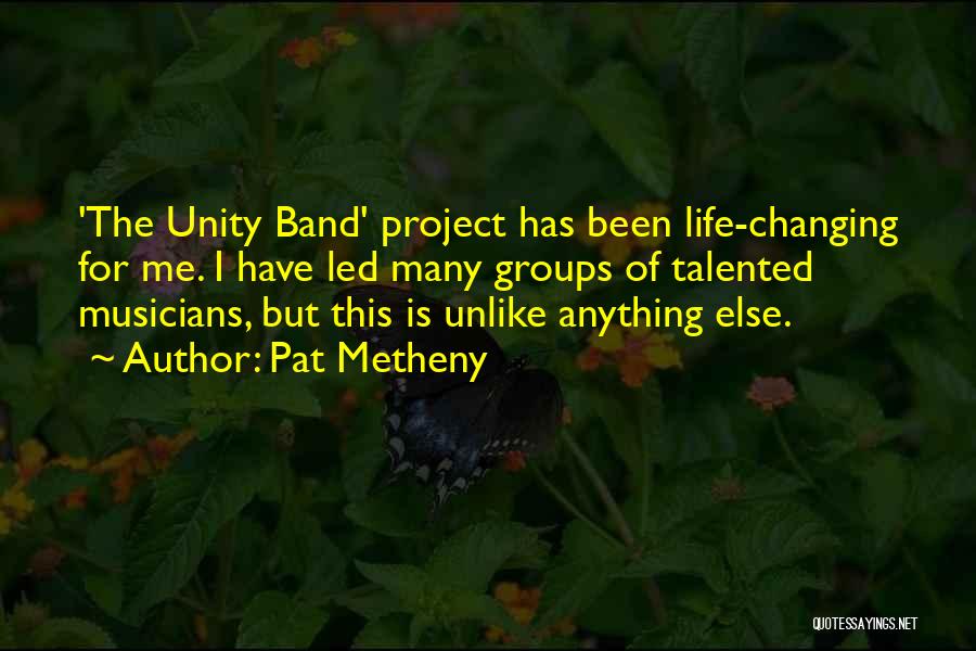 Pat Metheny Quotes: 'the Unity Band' Project Has Been Life-changing For Me. I Have Led Many Groups Of Talented Musicians, But This Is