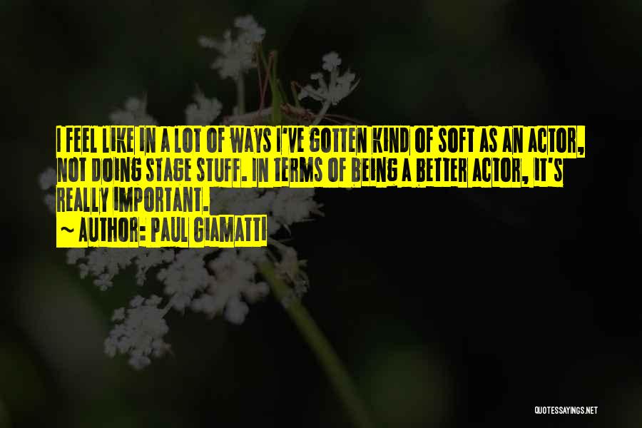 Paul Giamatti Quotes: I Feel Like In A Lot Of Ways I've Gotten Kind Of Soft As An Actor, Not Doing Stage Stuff.