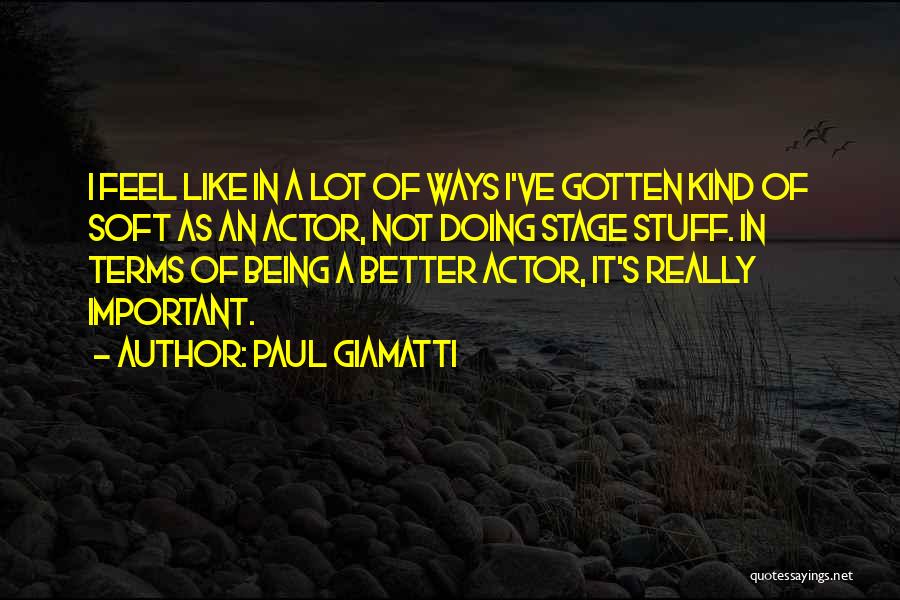 Paul Giamatti Quotes: I Feel Like In A Lot Of Ways I've Gotten Kind Of Soft As An Actor, Not Doing Stage Stuff.