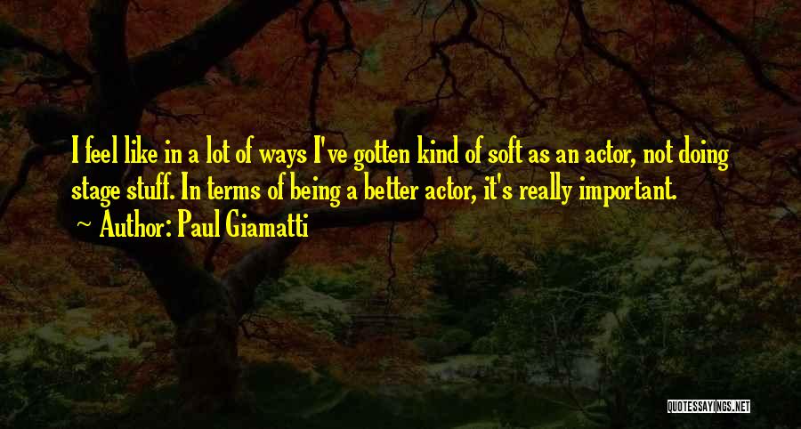 Paul Giamatti Quotes: I Feel Like In A Lot Of Ways I've Gotten Kind Of Soft As An Actor, Not Doing Stage Stuff.