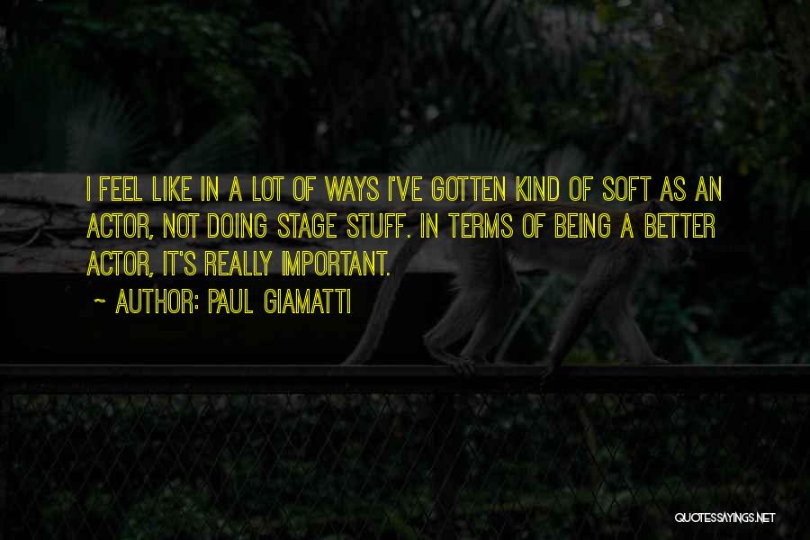 Paul Giamatti Quotes: I Feel Like In A Lot Of Ways I've Gotten Kind Of Soft As An Actor, Not Doing Stage Stuff.